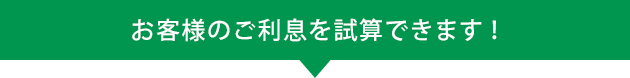 お客様のご利息を試算できます!
